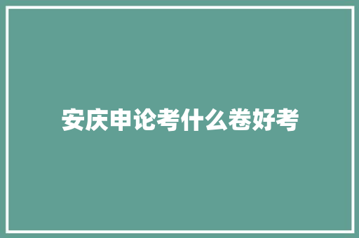 安庆申论考什么卷好考