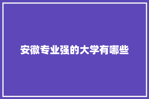 安徽专业强的大学有哪些