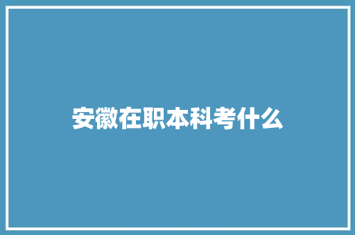 安徽在职本科考什么 未命名