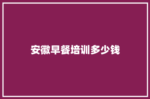 安徽早餐培训多少钱 未命名