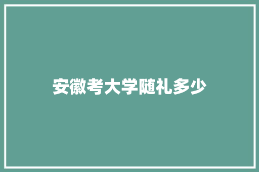 安徽考大学随礼多少 未命名