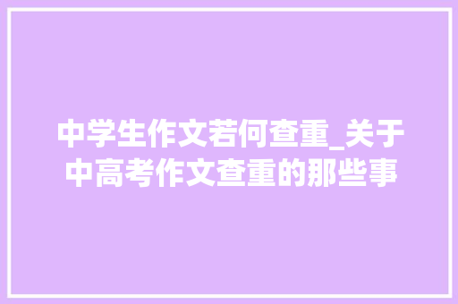 中学生作文若何查重_关于中高考作文查重的那些事