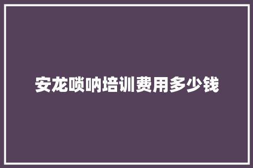 安龙唢呐培训费用多少钱