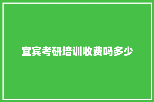 宜宾考研培训收费吗多少