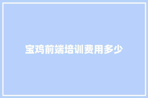 宝鸡前端培训费用多少 未命名