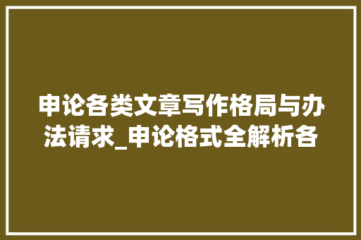 申论各类文章写作格局与办法请求_申论格式全解析各题型写作得分技巧