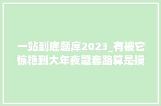 一站到底题库2023_有被它惊艳到大年夜题套路算是摸透了 演讲稿范文