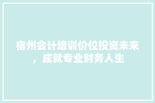 宿州会计培训价位投资未来，成就专业财务人生 未命名