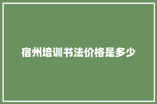 宿州培训书法价格是多少