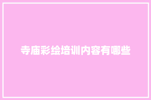 寺庙彩绘培训内容有哪些