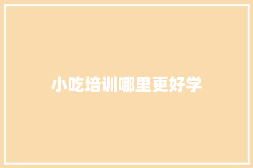 小吃培训哪里更好学 未命名