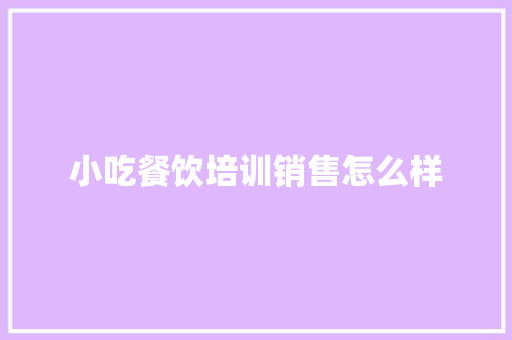 小吃餐饮培训销售怎么样 未命名