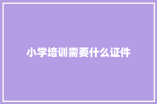 小学培训需要什么证件 未命名