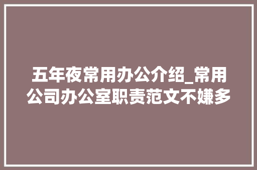 五年夜常用办公介绍_常用公司办公室职责范文不嫌多赶紧收藏