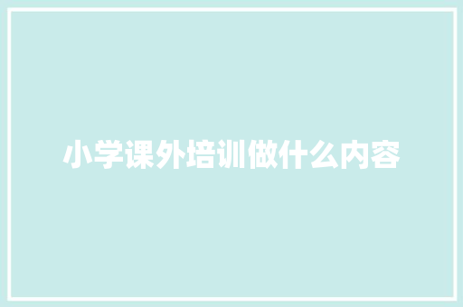 小学课外培训做什么内容