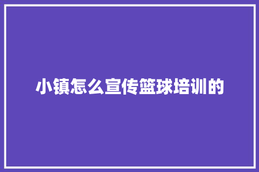 小镇怎么宣传篮球培训的 未命名