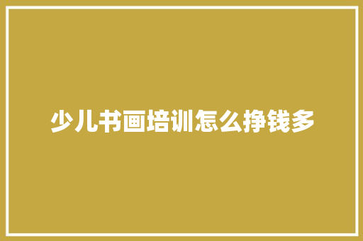 少儿书画培训怎么挣钱多 未命名