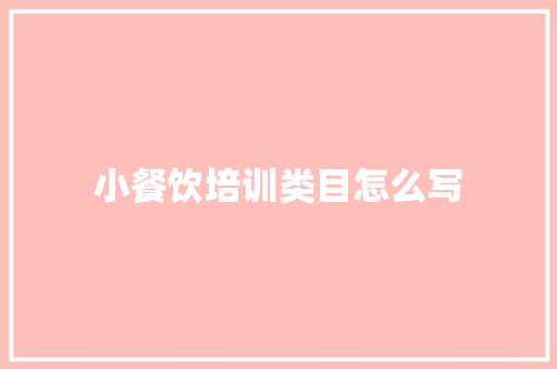 小餐饮培训类目怎么写 未命名