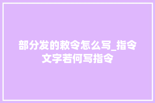 部分发的敕令怎么写_指令文字若何写指令 报告范文