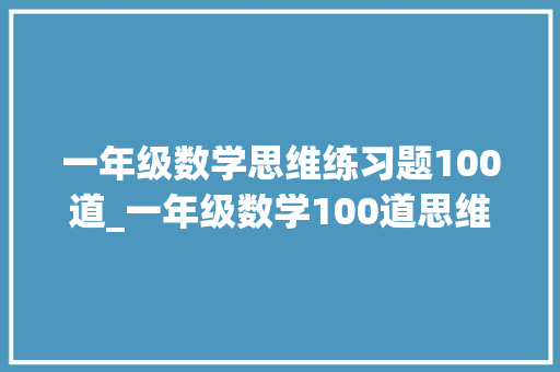 一年级数学思维练习题100道_一年级数学100道思维演习题给孩子打印练熟期末至少也考98