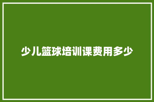 少儿篮球培训课费用多少 未命名