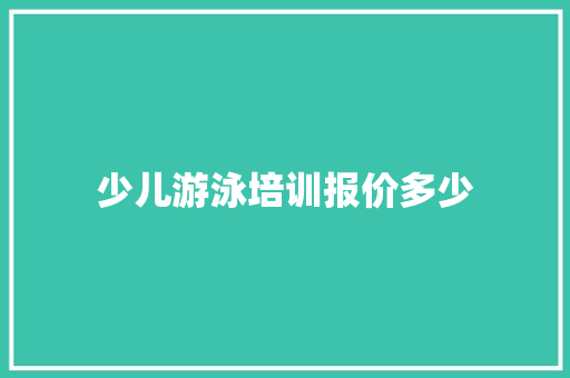 少儿游泳培训报价多少