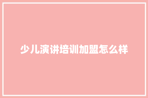 少儿演讲培训加盟怎么样