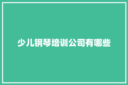 少儿钢琴培训公司有哪些 未命名