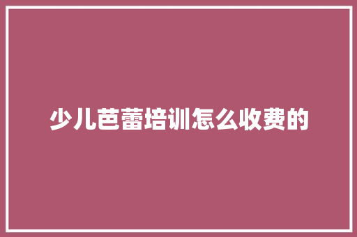 少儿芭蕾培训怎么收费的 未命名