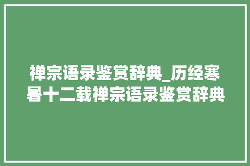 禅宗语录鉴赏辞典_历经寒暑十二载禅宗语录鉴赏辞典在汝州首发 申请书范文