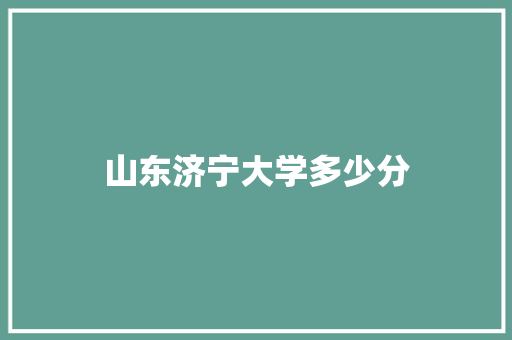 山东济宁大学多少分 未命名