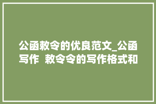 公函敕令的优良范文_公函写作  敕令令的写作格式和范例