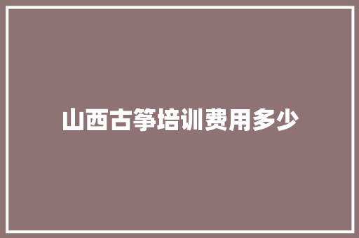 山西古筝培训费用多少 未命名