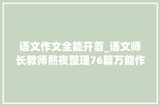 语文作文全能开首_语文师长教师熬夜整理76篇万能作文开首和结尾汇总