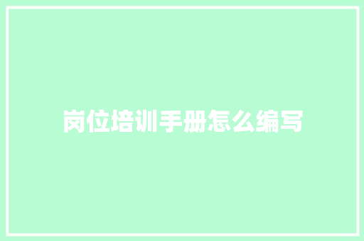 岗位培训手册怎么编写