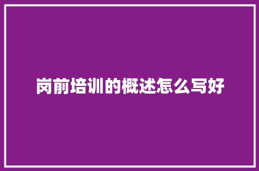 岗前培训的概述怎么写好