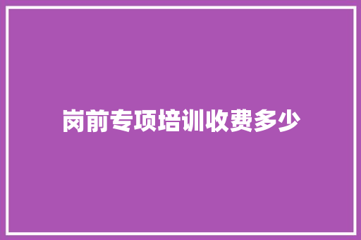 岗前专项培训收费多少 未命名