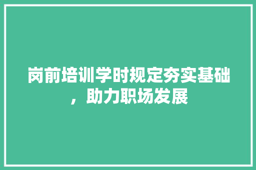 岗前培训学时规定夯实基础，助力职场发展 未命名