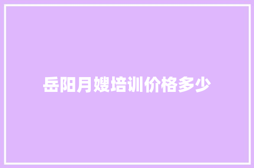 岳阳月嫂培训价格多少 未命名