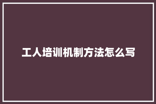 工人培训机制方法怎么写