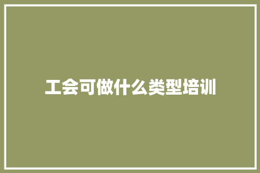 工会可做什么类型培训 未命名