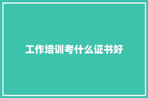 工作培训考什么证书好 未命名