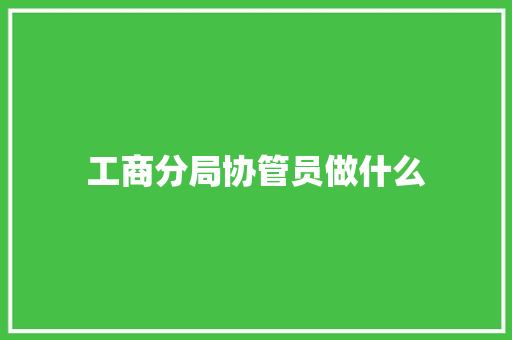 工商分局协管员做什么