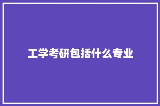 工学考研包括什么专业