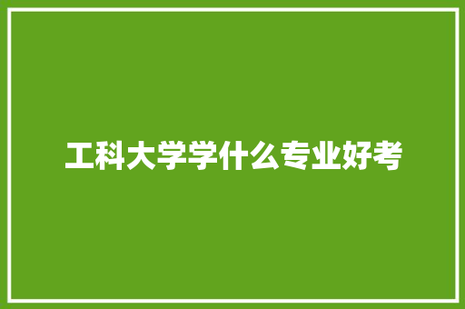 工科大学学什么专业好考 未命名