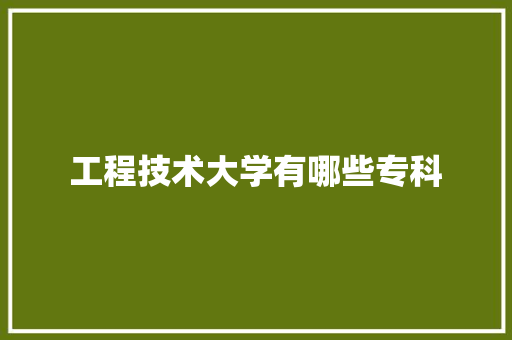 工程技术大学有哪些专科