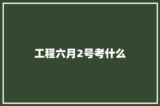 工程六月2号考什么 未命名