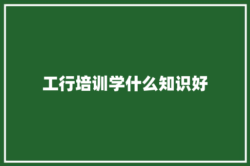 工行培训学什么知识好 未命名