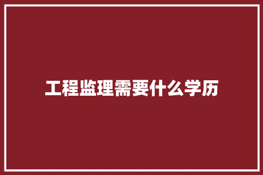 工程监理需要什么学历