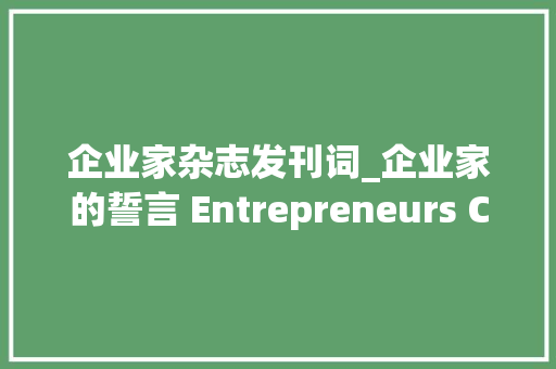 企业家杂志发刊词_企业家的誓言 Entrepreneurs Credo美国企业家杂志发刊词 申请书范文